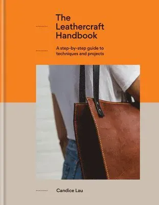 The Leathercraft Handbook: A Step-By-Step Guide to Techniques and Projects, 20 Unique Projects for Complete Beginners