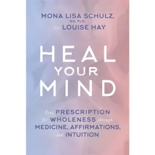 Heal your mind - your prescription for wholeness through medicine, affirmat
