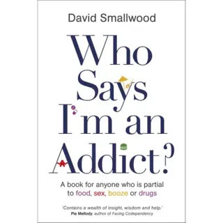 Who says im an addict? - a book for anyone who is partial to food, sex, boo