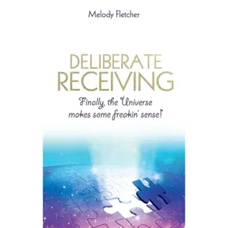 Deliberate receiving - finally, the universe makes some freakin sense!