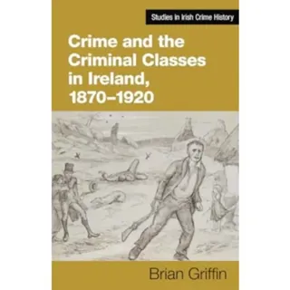 Crime and the Criminal Classes In Ireland, 1870-1920