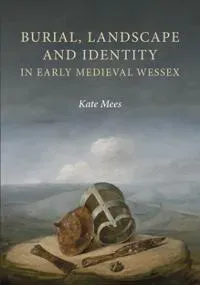 Burial, Landscape and Identity in Early Medieval Wessex
