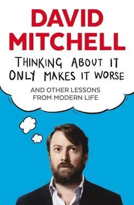 Thinking about it only makes it worse - and other lessons from modern life
