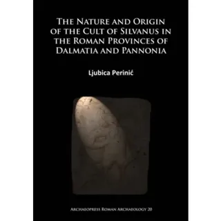The Nature and Origin of the Cult of Silvanus in the Roman Provinces of Dalmatia and Pannonia