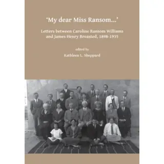 My dear Miss Ransom: Letters between Caroline Ransom Williams and James Henry Breasted, 1898-1935