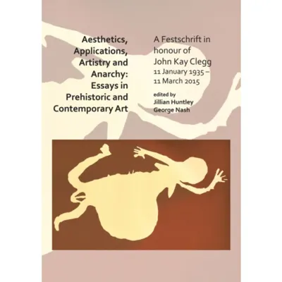 Aesthetics, Applications, Artistry and Anarchy: Essays in Prehistoric and Contemporary Art