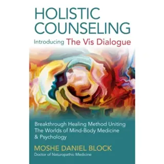 Holistic Counseling – Introducing the Vis Dialog – Breakthrough Healing Method Uniting The Worlds of Mind–Body Medicine & Psychology