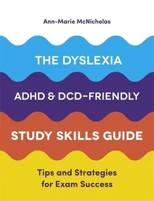 The Dyslexia, ADHD, and DCD-Friendly Study Skills Guide