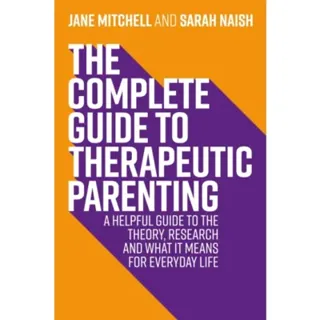 The Complete Guide to Therapeutic Parenting