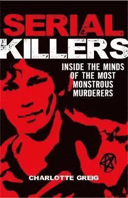 Serial Killers Inside the Minds of the Most Monstrous Murderers