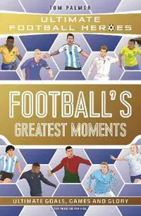 Football's Greatest Moments (Ultimate Football Heroes - The No.1 football series): Collect Them All!