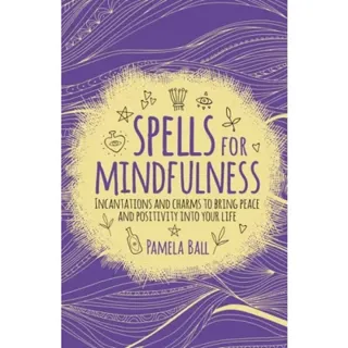 SPELLS FOR MINDFULNESS: Incantations & Charms To Bring Peace & Positivity Into Your Life