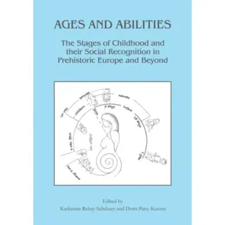 Ages and Abilities: The Stages of Childhood and their Social Recognition in Prehistoric Europe and Beyond
