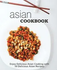 Asian Cookbook: Enjoy Delicious Asian Cooking with Over 90 Delicious Asian Recipes (2nd Edition)