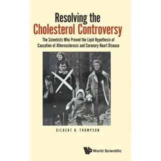 Resolving The Cholesterol Controversy: The Scientists Who Proved The Lipid Hypothesis Of Causation Of Atherosclerosis And Coronary Heart Disease