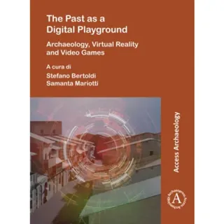 The Past as a Digital Playground: Archaeology, Virtual Reality and Video Games