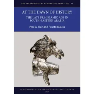 At the Dawn of History: The Late Pre-Islamic Age in South-Eastern Arabia
