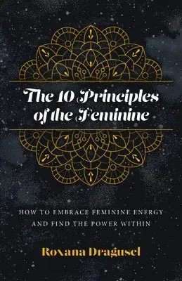 10 Principles of the Feminine, The - How to Embrace Feminine Energy and Find the Power Within