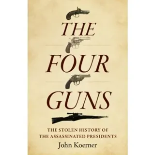 Four Guns, The – The Stolen History of the Assassinated Presidents