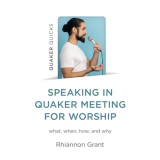 Speaking in Quaker Meeting for Worship – what, when, how, and why