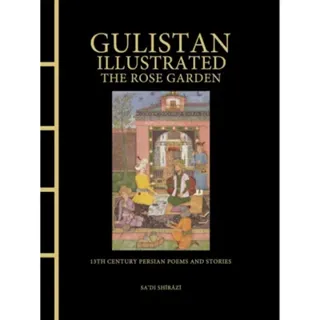 Gulistan Illustrated: The Rose Garden