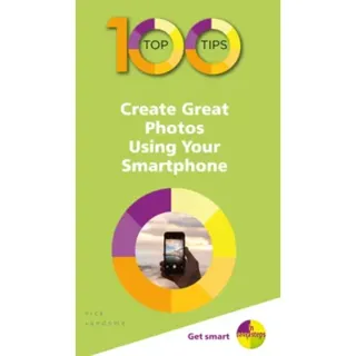 100 Top Tips - Create Great Photos Using Your Smartphone