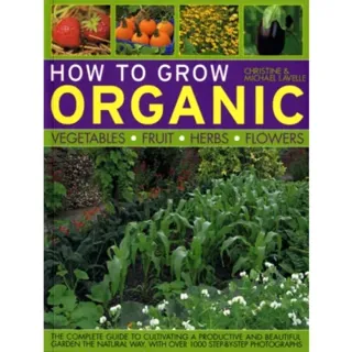 How to Grow Organic Vegetables, Fruit, Herbs and Flowers