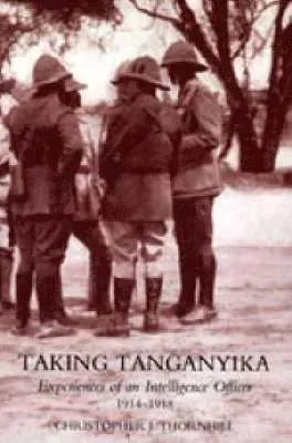 Taking Tanganyika: Experiences of an Intelligence Officer 1914-1918