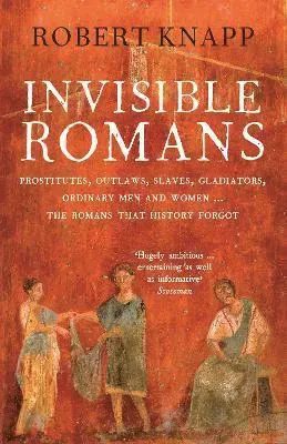 Invisible romans - prostitutes, outlaws, slaves, gladiators, ordinary men a