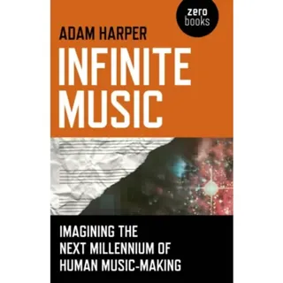 Infinite Music – Imagining the Next Millennium of Human Music–Making