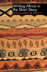 ALT 31 Writing Africa in the Short Story: African Literature Today