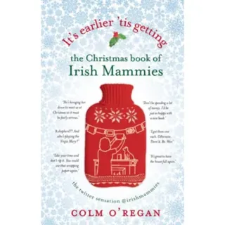 It's Earlier 'Tis Getting: The Christmas Book of Irish Mammies