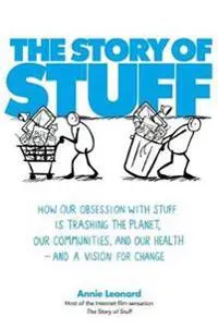 Story of stuff - how our obsession with stuff is trashing the planet, our c