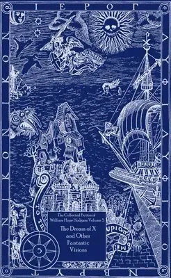 Collected Fiction of William Hope Hodgson Volume 5: The Dream Of X & Other Fantastic Visions