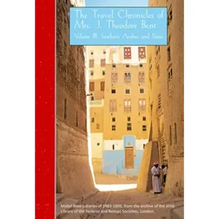 The Travel Chronicles of Mrs J. Theodore Bent. Volume III: Southern Arabia and Persia