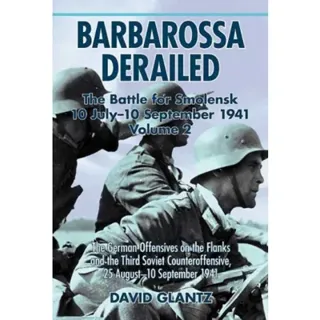 Barbarossa Derailed: The Battle for Smolensk 10 July-10 September 1941