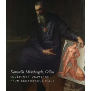 Donatello, Michelangelo, Cellini – Sculptors` Drawings from Renaissance Italy