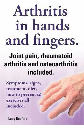 Arthritis in hands and arthritis in fingers. Rheumatoid arthritis and osteoarthritis included. Symptoms, signs, treatment, diet, how to prevent &