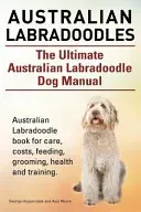 Australian Labradoodles. The Ultimate Australian Labradoodle Dog Manual. Australian Labradoodle book for care, costs, feeding, grooming, health and