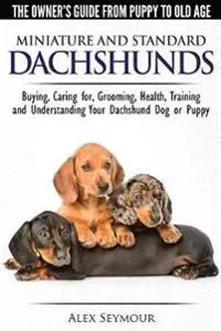 Dachshunds - The Owner's Guide from Puppy to Old Age - Choosing, Caring For, Grooming, Health, Training and Understanding Your Standard or Miniature