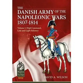 The Danish Army of the Napoleonic Wars 1801-1815. Organisation, Uniforms & Equipment