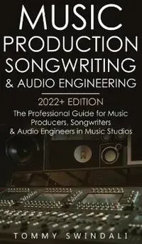 Music Production, Songwriting & Audio Engineering, 2022+ Edition