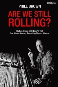 Are We Still Rolling? Studios, Drugs and Rock 'n' Roll - One Man's Journey Recording Classic Albums
