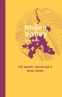 Rhone Valley: The Smart Traveller's Wine Guide