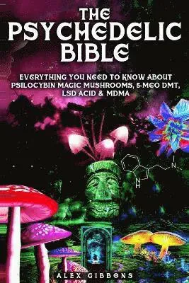 The Psychedelic Bible - Everything You Need To Know About Psilocybin Magic Mushrooms, 5-Meo DMT, LSD/Acid & MDMA