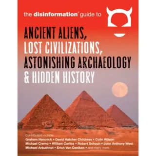 Disinformation Guide to Ancient Aliens, Lost Civilizations, Astonishing Archaeology and Hidden History