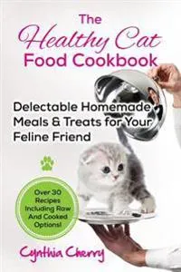The Healthy Cat Food Cookbook: Delectable Homemade Meals & T