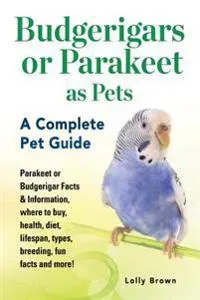 Budgerigars or Parakeet as Pets: Parakeet or Budgerigar Facts & Information, Where to Buy, Health, Diet, Lifespan, Types, Breeding, Fun Facts and More