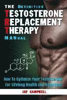 The Definitive Testosterone Replacement Therapy Manual: How to Optimize Your Testosterone for Lifelong Health and Happiness