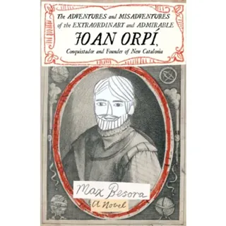 Adventures and Misadventures of the Extraordinary and Admira ble Joan Orpi, Conquistador and Founder of New Catalonia,The